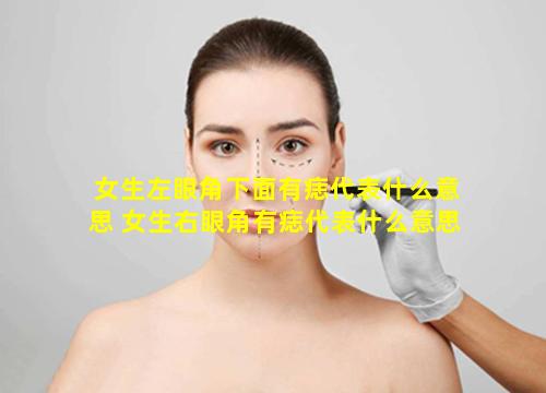 女生左眼角下面有痣代表什么意思 女生右眼角有痣代表什么意思